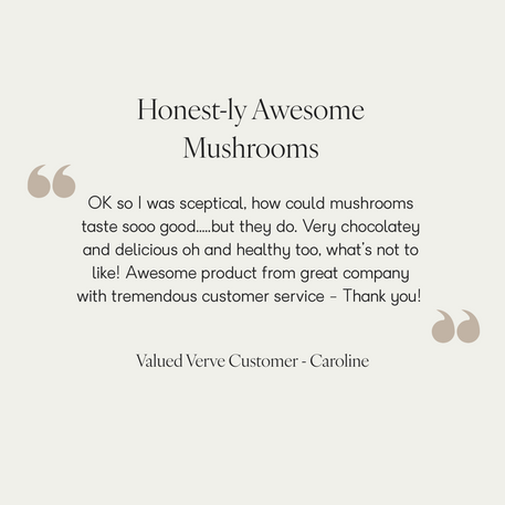 Customer testimonial for Verve Honest Mushrooms reading, “OK so I was sceptical, how could mushrooms taste sooo good… but they do. Very chocolatey and delicious oh and healthy too…” — signed by Valued Verve Customer, Caroline.